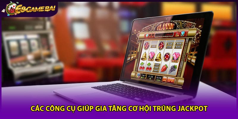 Các công cụ giúp gia tăng cơ hội trúng Jackpot